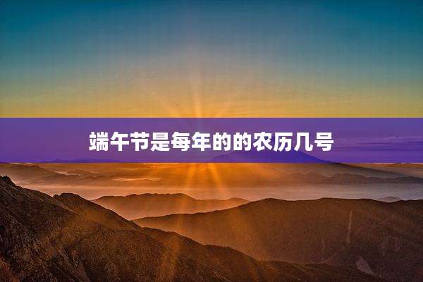 端午节是每年的的农历几号