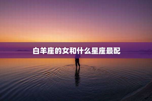白羊座的女和什么星座最配