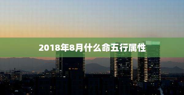2018年8月什么命五行属性