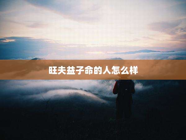 旺夫益子命的人怎么样