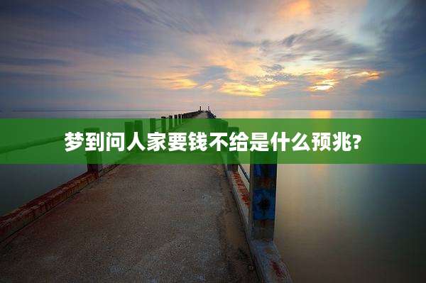 梦到问人家要钱不给是什么预兆?