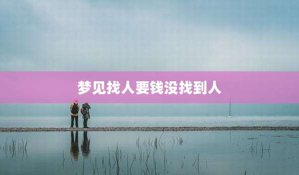 梦见找人要钱没找到人