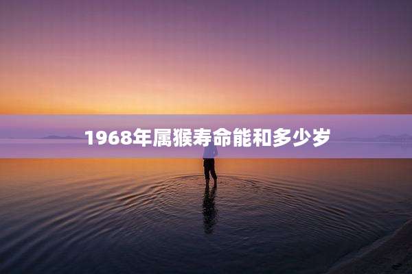 1968年属猴寿命能和多少岁