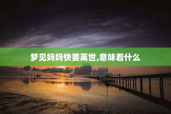 梦见妈妈快要离世,意味着什么