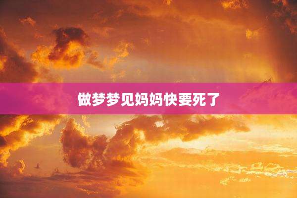 做梦梦见妈妈快要死了