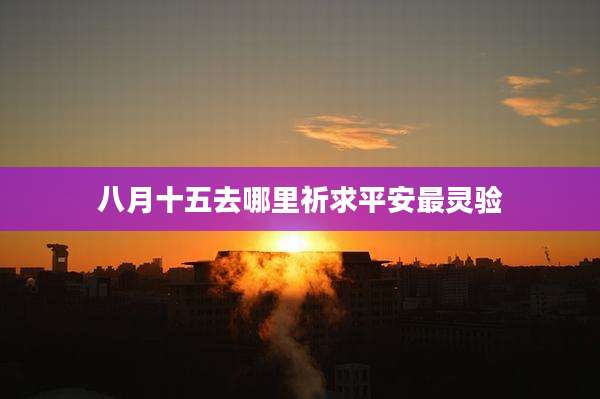 八月十五去哪里祈求平安最灵验