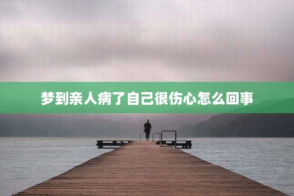 梦到亲人病了自己很伤心怎么回事