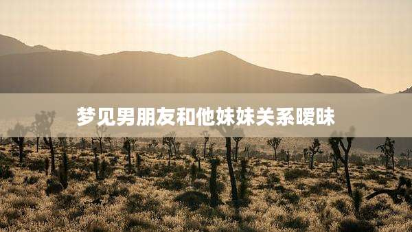 梦见男朋友和他妹妹关系暧昧