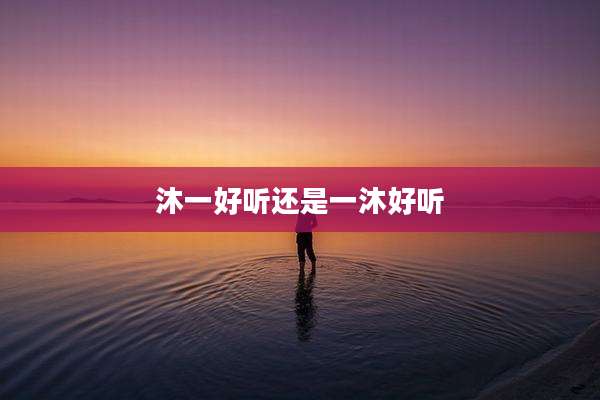 沐一好听还是一沐好听