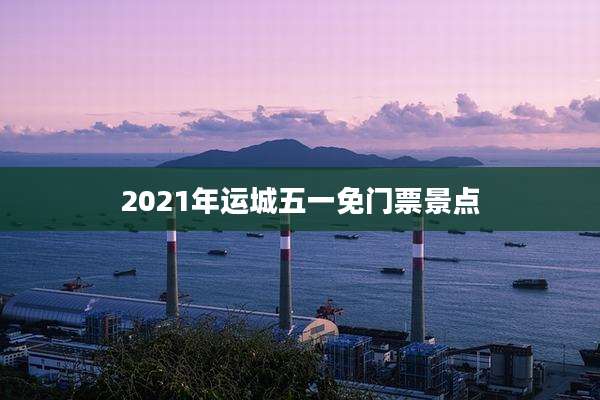 2021年运城五一免门票景点