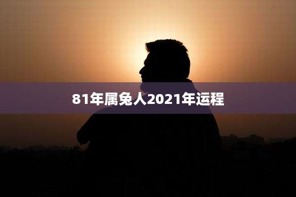 81年属兔人2021年运程