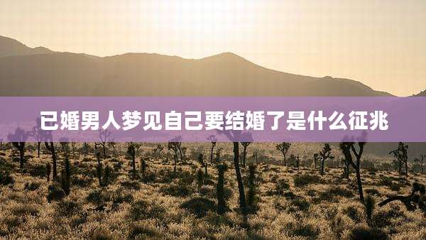 已婚男人梦见自己要结婚了是什么征兆