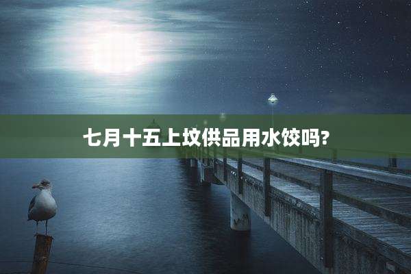 七月十五上坟供品用水饺吗?