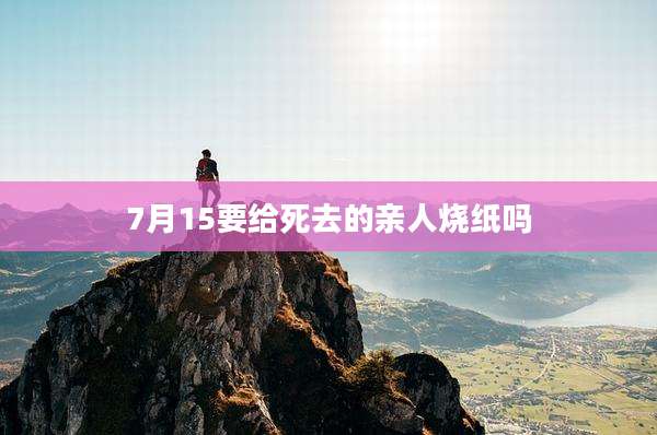 7月15要给死去的亲人烧纸吗