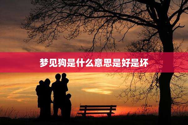 梦见狗是什么意思是好是坏