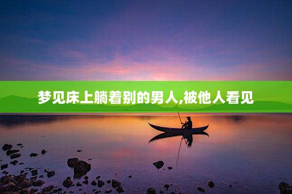 梦见床上躺着别的男人,被他人看见