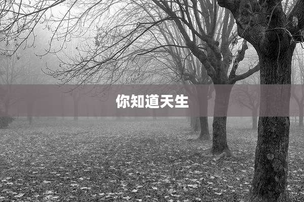 你知道天生