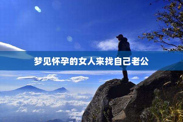 梦见怀孕的女人来找自己老公