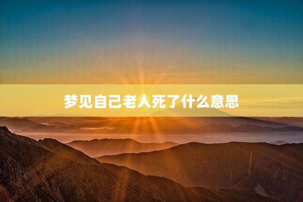 梦见自己老人死了什么意思