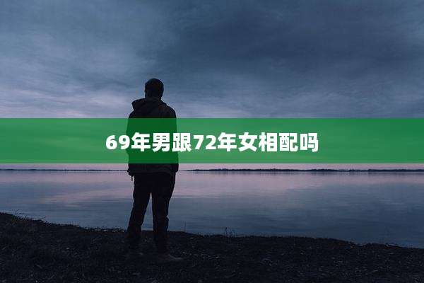 69年男跟72年女相配吗