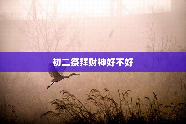 初二祭拜财神好不好