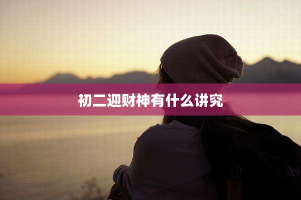 初二迎财神有什么讲究