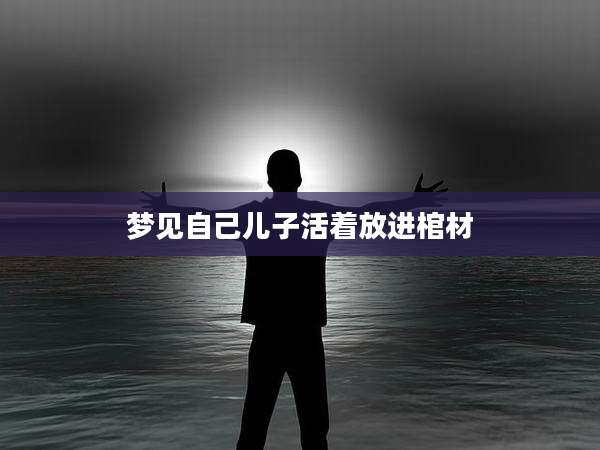 梦见自己儿子活着放进棺材