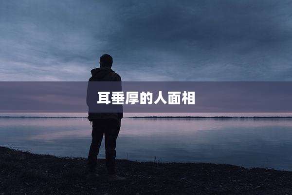 耳垂厚的人面相