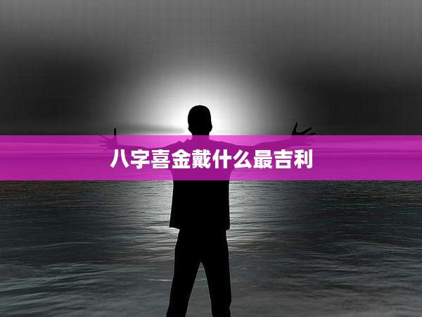 八字喜金戴什么最吉利