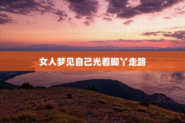 女人梦见自己光着脚丫走路