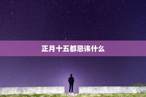 正月十五都忌讳什么
