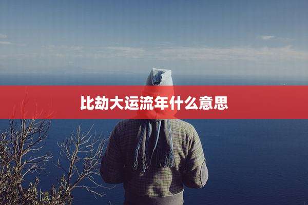 比劫大运流年什么意思