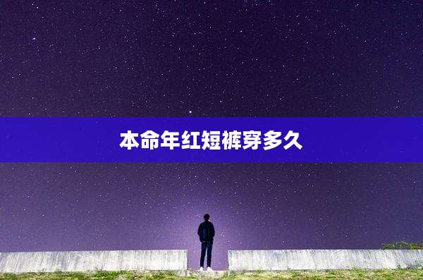 本命年红短裤穿多久