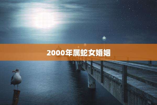 2000年属蛇女婚姻