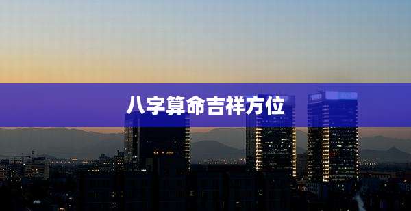 八字算命吉祥方位