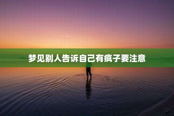 梦见别人告诉自己有疯子要注意