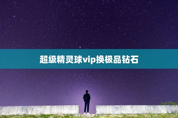 超级精灵球vip换极品钻石