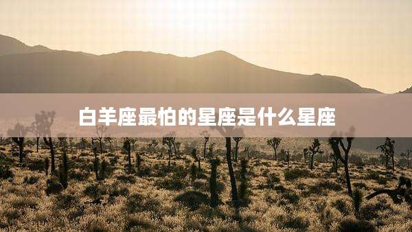 白羊座最怕的星座是什么星座