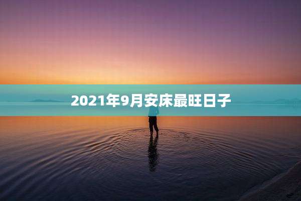 2021年9月安床最旺日子