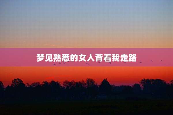 梦见熟悉的女人背着我走路
