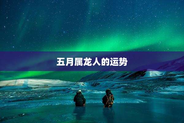 五月属龙人的运势