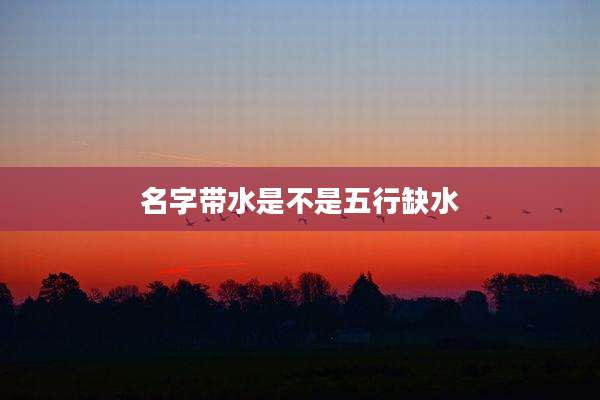 名字带水是不是五行缺水