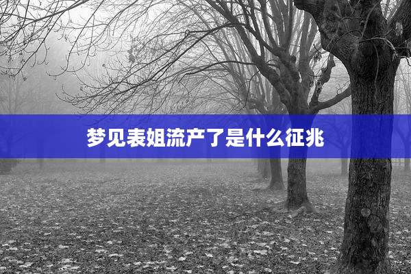 梦见表姐流产了是什么征兆