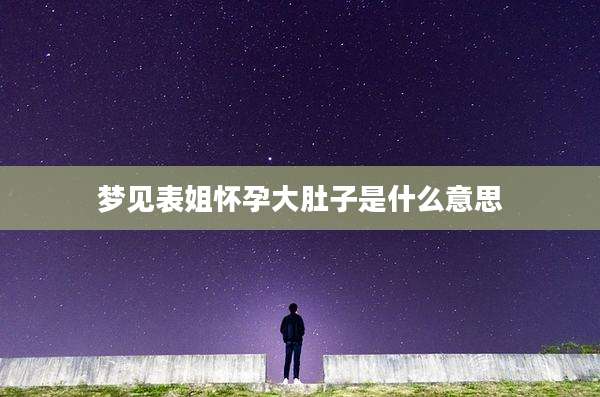 梦见表姐怀孕大肚子是什么意思