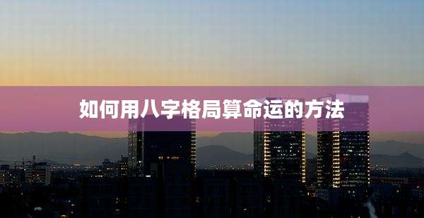 如何用八字格局算命运的方法