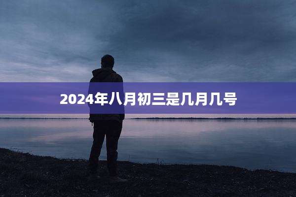 2024年八月初三是几月几号