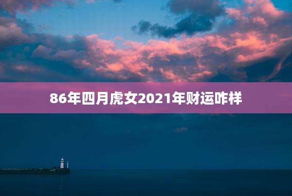 86年四月虎女2021年财运咋样