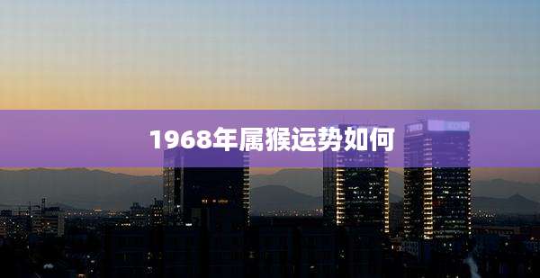 1968年属猴运势如何