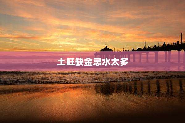 土旺缺金忌水太多