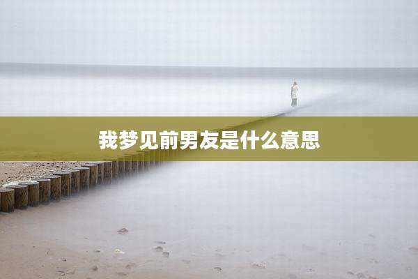 我梦见前男友是什么意思